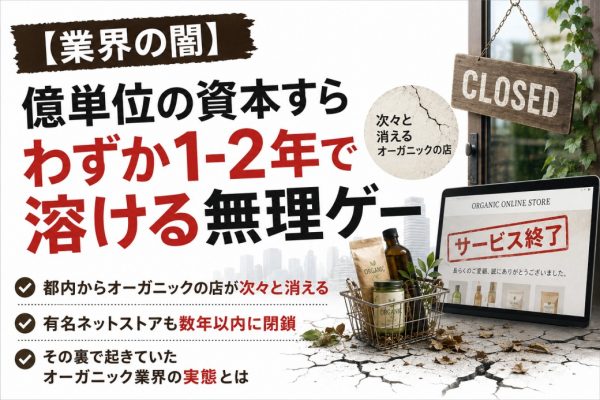 【業界の闇】億単位の資本すらわずか1-2年で溶ける無理ゲー｜都内からオーガニックの店が次々と消え、有名ネットストアも数年以内に閉鎖する裏で起きていたオーガニック業界の実態とは