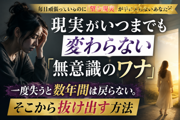 毎日頑張っているのに「望む現実」が手に入らないあなたへ｜一度失うと数年間は戻らない。現実がいつまでも変わらない「無意識のワナ」とそこから抜け出す方法